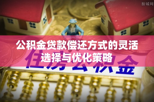 尼木公积金贷款偿还方式的灵活选择与优化策略