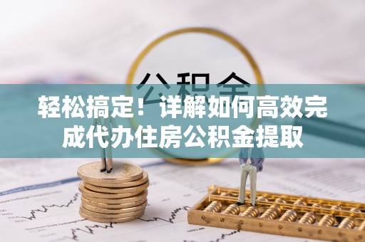 尼木轻松搞定！详解如何高效完成代办住房公积金提取