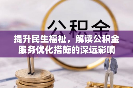 尼木提升民生福祉，解读公积金服务优化措施的深远影响