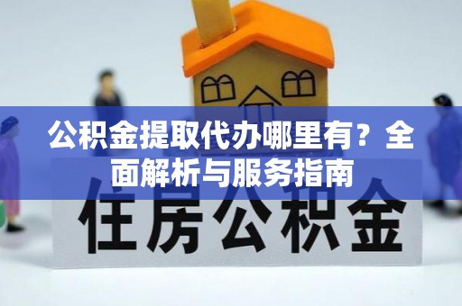 尼木公积金提取代办哪里有？全面解析与服务指南
