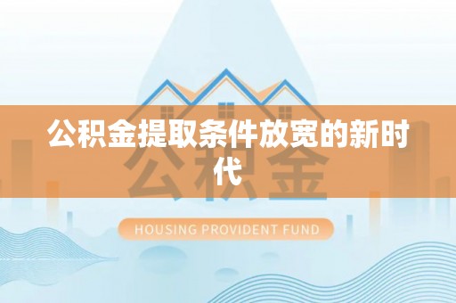 尼木公积金提取条件放宽的新时代