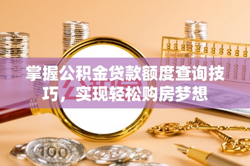 尼木掌握公积金贷款额度查询技巧，实现轻松购房梦想