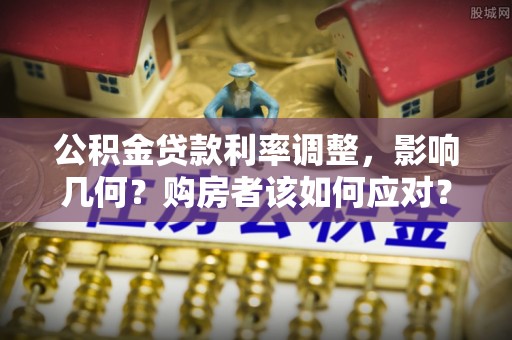 尼木公积金贷款利率调整，影响几何？购房者该如何应对？