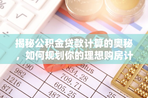 尼木揭秘公积金贷款计算的奥秘，如何规划你的理想购房计划