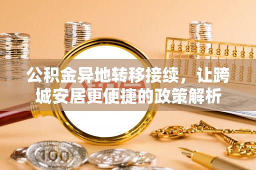 尼木公积金异地转移接续，让跨城安居更便捷的政策解析