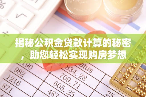 尼木揭秘公积金贷款计算的秘密，助您轻松实现购房梦想
