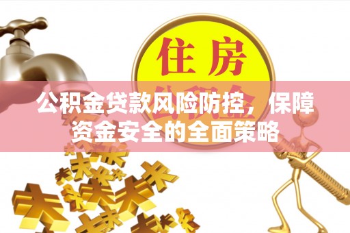 尼木公积金贷款风险防控，保障资金安全的全面策略