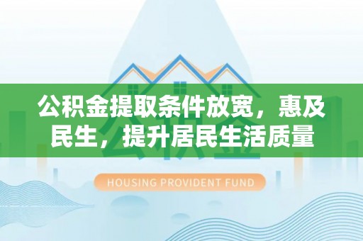 尼木公积金提取条件放宽，惠及民生，提升居民生活质量