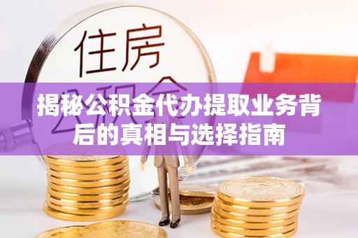 尼木揭秘公积金代办提取业务背后的真相与选择指南