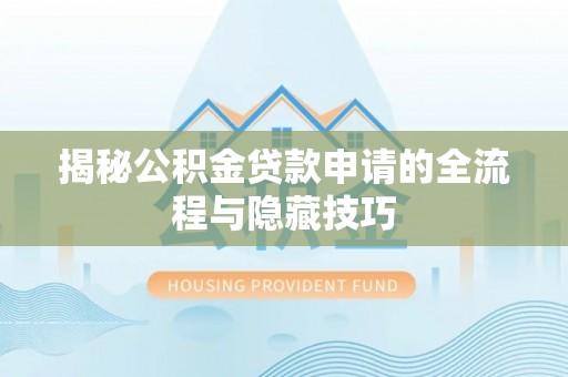 尼木揭秘公积金贷款申请的全流程与隐藏技巧