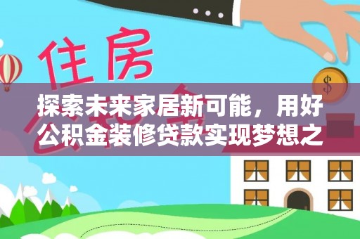 尼木探索未来家居新可能，用好公积金装修贷款实现梦想之家