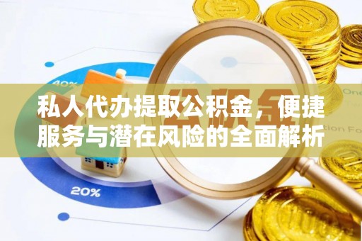 尼木私人代办提取公积金，便捷服务与潜在风险的全面解析