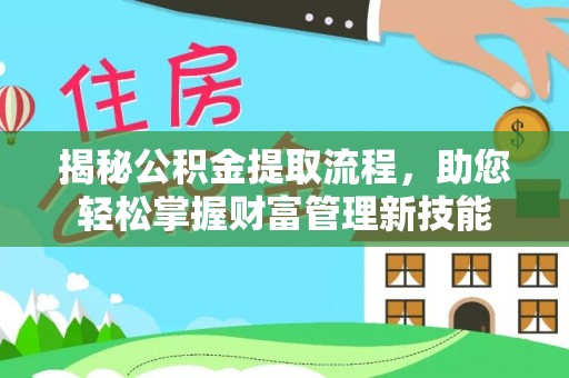 尼木揭秘公积金提取流程，助您轻松掌握财富管理新技能