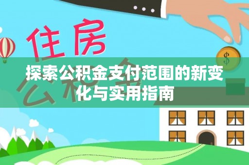 尼木探索公积金支付范围的新变化与实用指南