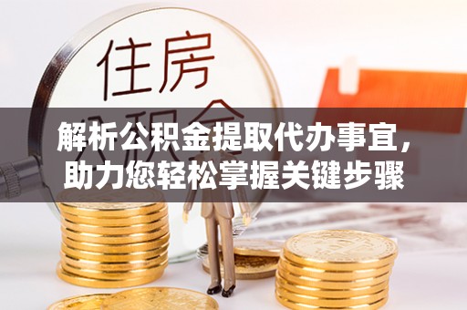 尼木解析公积金提取代办事宜，助力您轻松掌握关键步骤