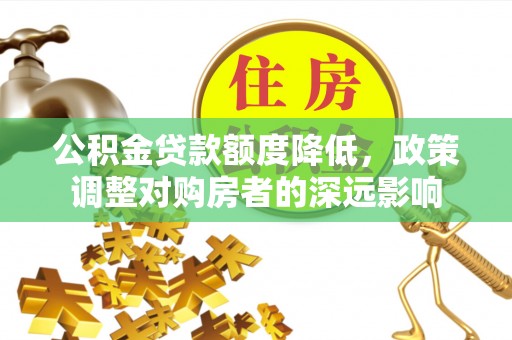 尼木公积金贷款额度降低，政策调整对购房者的深远影响