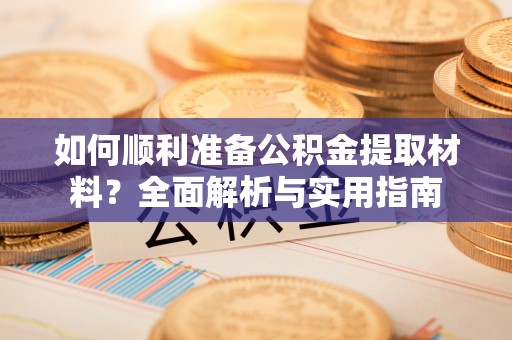 尼木如何顺利准备公积金提取材料？全面解析与实用指南