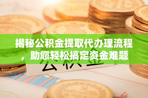 尼木揭秘公积金提取代办理流程，助您轻松搞定资金难题