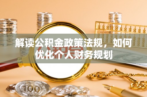 尼木解读公积金政策法规，如何优化个人财务规划