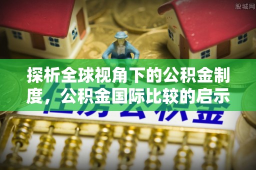 尼木探析全球视角下的公积金制度，公积金国际比较的启示与借鉴