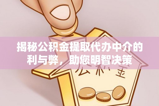 尼木揭秘公积金提取代办中介的利与弊，助您明智决策
