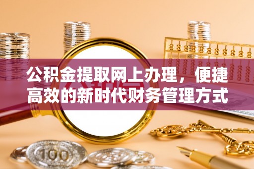 尼木公积金提取网上办理，便捷高效的新时代财务管理方式