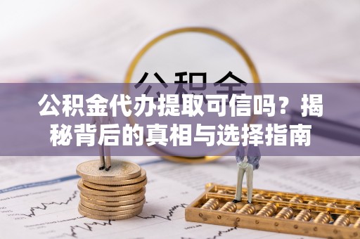 尼木公积金代办提取可信吗？揭秘背后的真相与选择指南