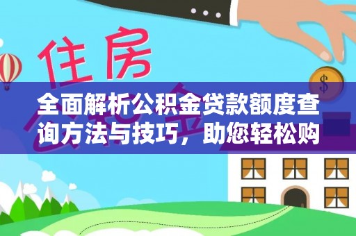 尼木全面解析公积金贷款额度查询方法与技巧，助您轻松购房
