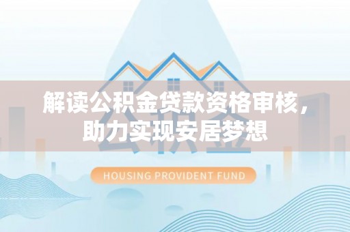尼木解读公积金贷款资格审核，助力实现安居梦想