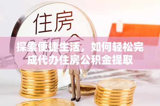 尼木探索便捷生活，如何轻松完成代办住房公积金提取