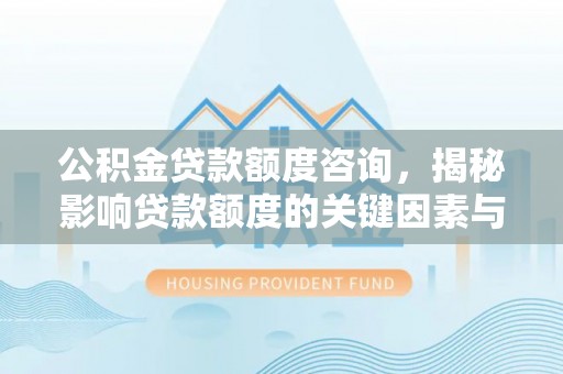 尼木公积金贷款额度咨询，揭秘影响贷款额度的关键因素与实用攻略