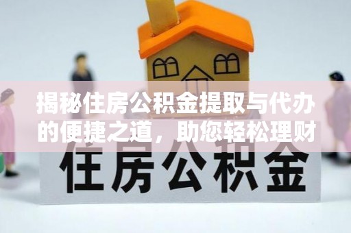 尼木揭秘住房公积金提取与代办的便捷之道，助您轻松理财