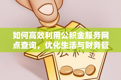 尼木如何高效利用公积金服务网点查询，优化生活与财务管理