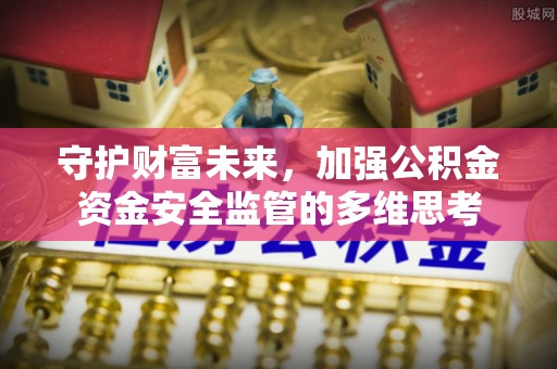 尼木守护财富未来，加强公积金资金安全监管的多维思考