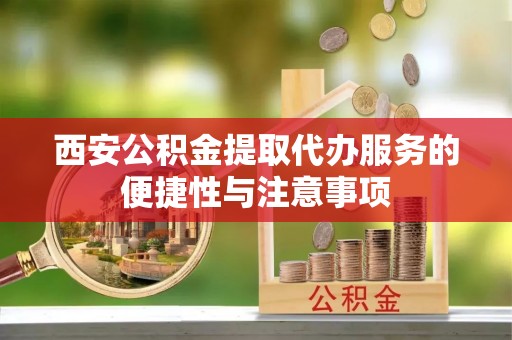 尼木西安公积金提取代办服务的便捷性与注意事项