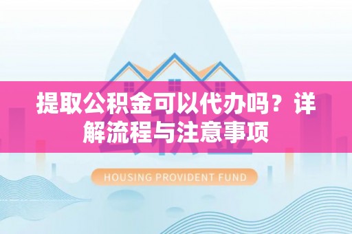 尼木提取公积金可以代办吗？详解流程与注意事项