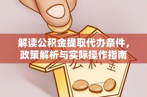 尼木解读公积金提取代办条件，政策解析与实际操作指南