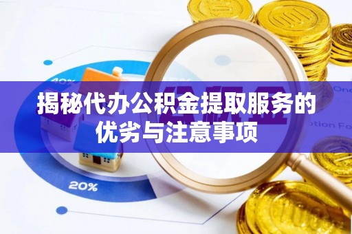 尼木揭秘代办公积金提取服务的优劣与注意事项