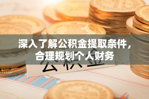 尼木深入了解公积金提取条件，合理规划个人财务