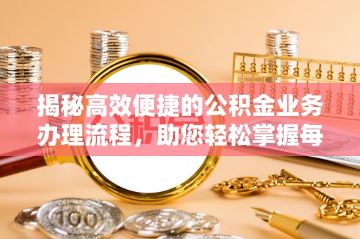 尼木揭秘高效便捷的公积金业务办理流程，助您轻松掌握每一步