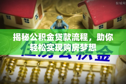 尼木揭秘公积金贷款流程，助你轻松实现购房梦想