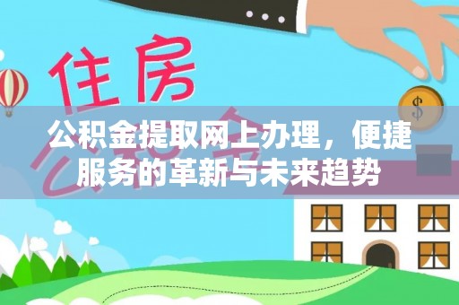尼木公积金提取网上办理，便捷服务的革新与未来趋势