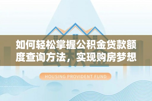尼木如何轻松掌握公积金贷款额度查询方法，实现购房梦想？