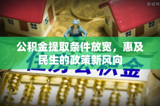 尼木公积金提取条件放宽，惠及民生的政策新风向
