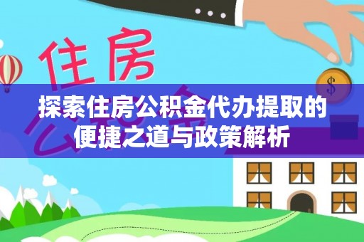 尼木探索住房公积金代办提取的便捷之道与政策解析