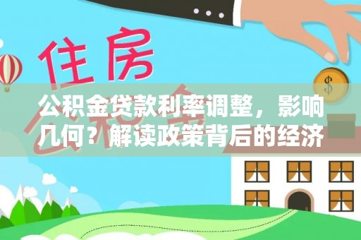 尼木公积金贷款利率调整，影响几何？解读政策背后的经济逻辑