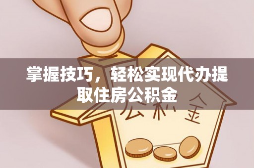 尼木掌握技巧，轻松实现代办提取住房公积金
