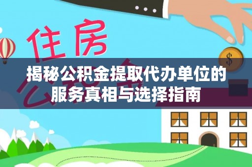 尼木揭秘公积金提取代办单位的服务真相与选择指南