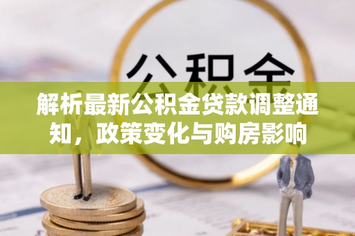 尼木解析最新公积金贷款调整通知，政策变化与购房影响