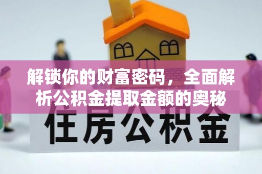 尼木解锁你的财富密码，全面解析公积金提取金额的奥秘